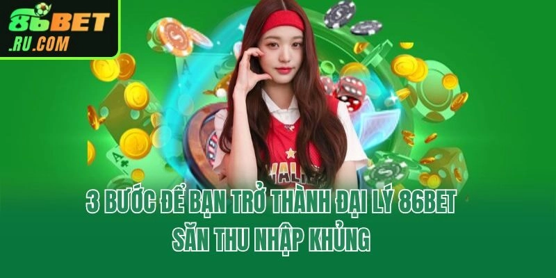 3 bước để bạn trở thành đại lý 86bet săn thu nhập khủng