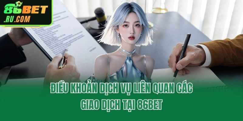 Điều khoản dịch vụ liên quan các giao dịch tại 86bet