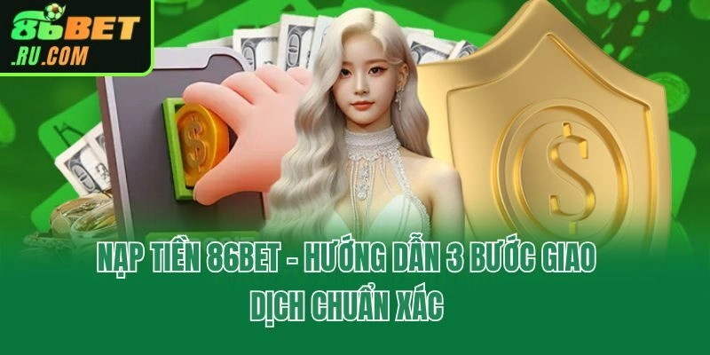 Nạp Tiền 86bet - Hướng Dẫn 3 Bước Giao Dịch Chuẩn Xác