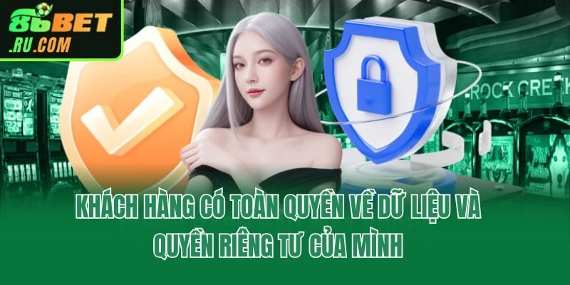 Khách hàng có toàn quyền về dữ liệu và quyền riêng tư của mình