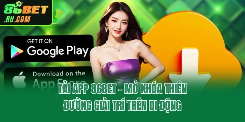 Tải App 86bet - Mở Khóa Thiên Đường Giải Trí Trên Di Động