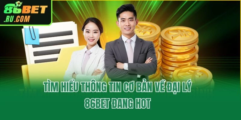 Tìm hiểu thông tin cơ bản về đại lý 86bet đang hot